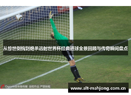 从惊世倒钩到绝杀远射世界杯经典进球全景回顾与传奇瞬间盘点 从惊世倒钩到绝杀远射世界杯经典进球全景回顾与传奇瞬间盘点