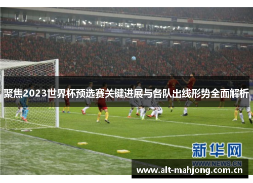 聚焦2023世界杯预选赛关键进展与各队出线形势全面解析 聚焦2023世界杯预选赛关键进展与各队出线形势全面解析