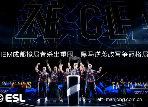 IEM成都搅局者杀出重围，黑马逆袭改写争冠格局