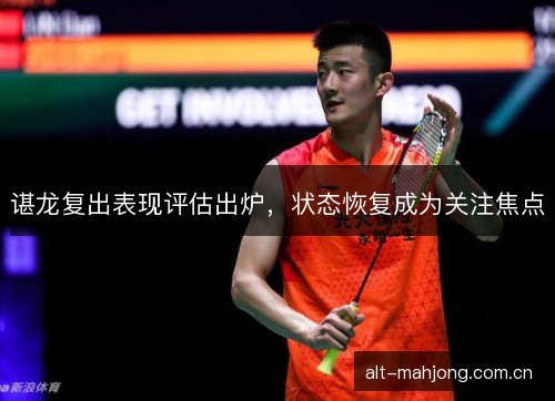 谌龙复出表现评估出炉，状态恢复成为关注焦点