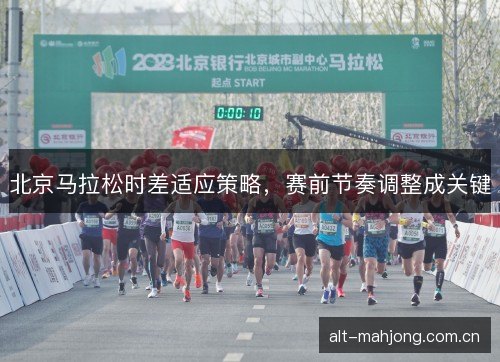 北京马拉松时差适应策略，赛前节奏调整成关键