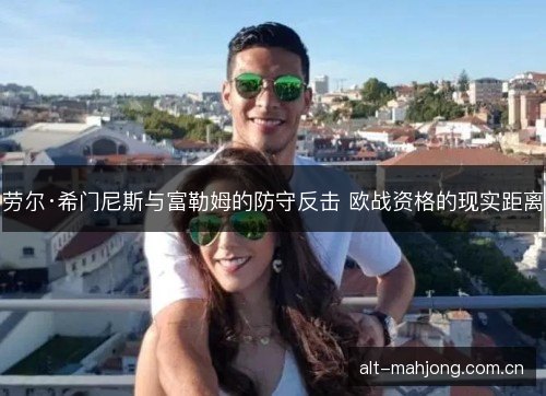 劳尔·希门尼斯与富勒姆的防守反击 欧战资格的现实距离
