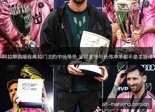 阿拉斯凯塔在弗拉门戈的中场角色 全攻全守与长传冲吊都不是主旋律