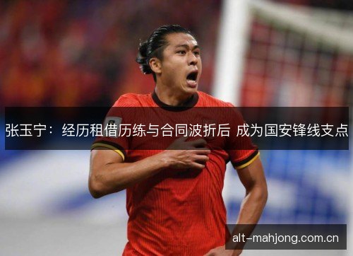张玉宁：经历租借历练与合同波折后 成为国安锋线支点